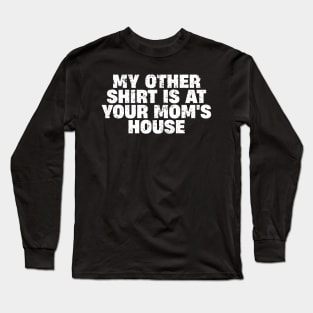 My Other Shirt Is At Your Mom's House Long Sleeve T-Shirt